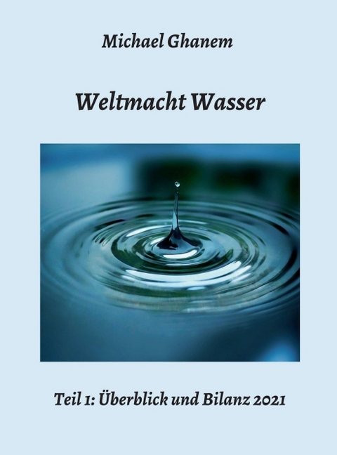 Weltmacht Wasser - Teil 1: Überblick und Bilanz 2021 - Michael Ghanem