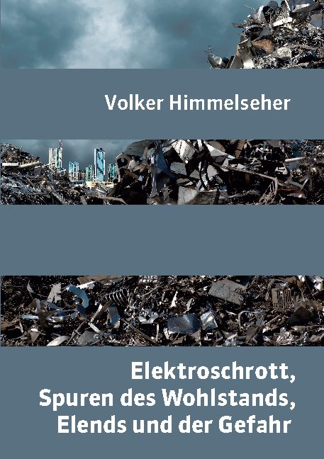 Elektroschrott, Spuren des Wohlstands, Elends und der Gefahr - Volker Himmelseher