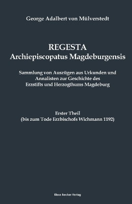 Regesta Archiepiscopatus Magdeburgensis, Erster Theil bis 1192 - George Adalbert von Mülverstedt