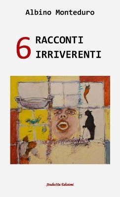 6 Racconti Irriverenti - Albino Monteduro