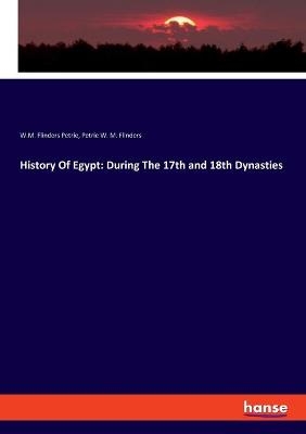 History Of Egypt: During The 17th and 18th Dynasties - W. M. Flinders Petrie, Petrie W. M. Flinders
