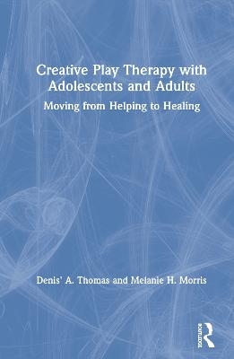 Creative Play Therapy with Adolescents and Adults - Denis' A. Thomas, Melanie H. Morris