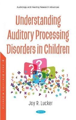 Understanding Auditory Processing Disorders in Children - Jay R. Lucker