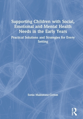 Supporting Children with Social, Emotional and Mental Health Needs in the Early Years - Sonia Mainstone-Cotton