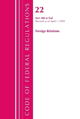 Code of Federal Regulations, Title 22 Foreign Relations 300-End, Revised as of April 1, 2020 -  Office of The Federal Register (U.S.)