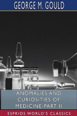 Anomalies and Curiosities of Medicine-Part II (Esprios Classics) - George M Gould