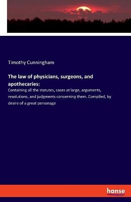 The law of physicians, surgeons, and apothecaries - Timothy Cunningham