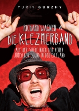 Richard Wagner und die Klezmerband. Auf der Suche nach dem neuen, jüdischen Sound in Deutschland. - Yuriy Gurzhy