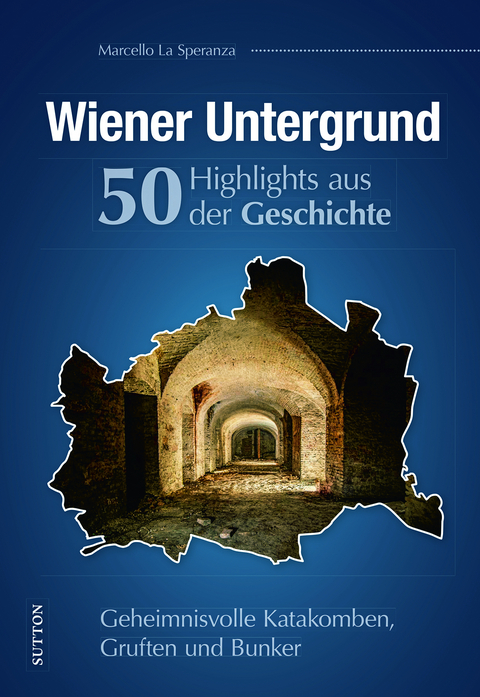 Wiener Untergrund. 50 Highlights aus der Geschichte - Marcello La Speranza