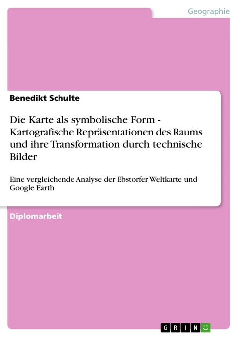 Die Karte als symbolische Form - Kartografische Repräsentationen des Raums und ihre Transformation durch technische Bilder - Benedikt Schulte