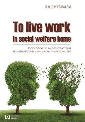 To Live and Work in a Social Welfare Home – Sociological Study of Interactions Between Personnel and Mentally Disabled Wards - Jakub Niedbalski