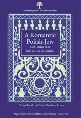 A Romantic Polish–Jew – Rabbi Ozjasz Thon from Various Perspectives - Michal Galas, Shoshana Ronen