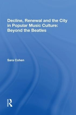 Decline, Renewal and the City in Popular Music Culture: Beyond the Beatles - Sara Cohen