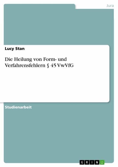 Die Heilung von Form- und Verfahrensfehlern § 45 VwVfG -  Lucy Stan