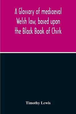 A Glossary Of Mediaeval Welsh Law, Based Upon The Black Book Of Chirk - Timothy Lewis