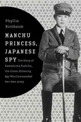 Manchu Princess, Japanese Spy - Phyllis Birnbaum