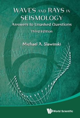 Waves And Rays In Seismology: Answers To Unasked Questions (Third Edition) - Michael A Slawinski