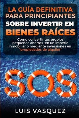 LA GUÍA DEFINITIVA PARA PRINCIPIANTES SOBRE INVERTIR EN BIENES RAÍCES. The ultimate beginners' guide for real estate investing (SPANISH VERSION) - Luis Vasquez, Robert Turner, L Keller