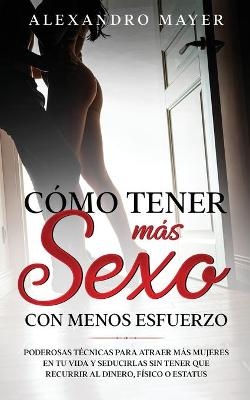 Cómo Tener más Sexo con Menos Esfuerzo - Alexandro Mayer