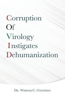Corruption of Virology Instigates Dehumanization - Dr Wisdom C Gwatidzo