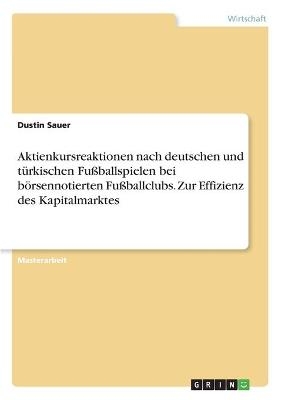 Aktienkursreaktionen nach deutschen und tÃ¼rkischen FuÃballspielen bei bÃ¶rsennotierten FuÃballclubs. Zur Effizienz des Kapitalmarktes - Dustin Sauer