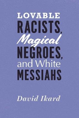 Lovable Racists, Magical Negroes, and White Messiahs - David Ikard