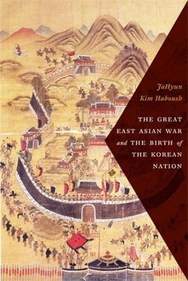 The Great East Asian War and the Birth of the Korean Nation - JaHyun Kim Haboush