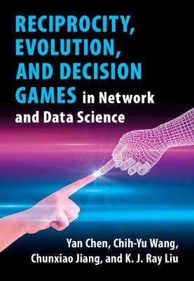 Reciprocity, Evolution, and Decision Games in Network and Data Science - Yan Chen, Chih-Yu Wang, Chunxiao Jiang, K. J. Ray Liu