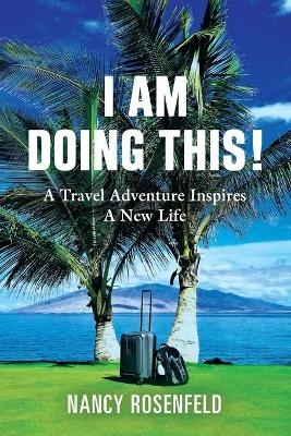 I Am Doing This! A Travel Adventure Inspires A New Life - Nancy Rosenfeld