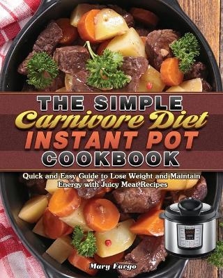 The Simple Carnivore Diet Instant Pot Cookbook - Mary Fargo