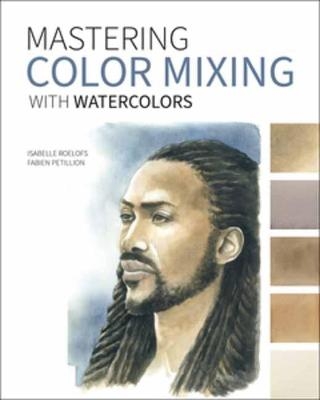 Mastering Color Mixing with Watercolors - Isabelle Roelofs, Fabien Petillion