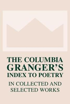 The Columbia Granger’s® Index to Poetry in Collected and Selected Works - 