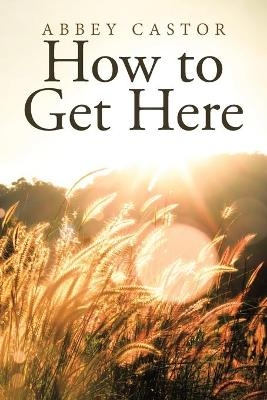 How to Get Here - Abbey Castor