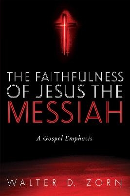 The Faithfulness of Jesus the Messiah - Walter D Zorn