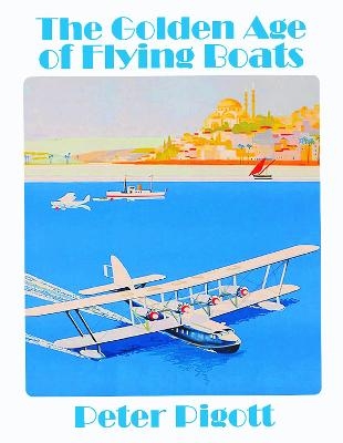 The Golden Age of Flying Boats - Peter Piggot