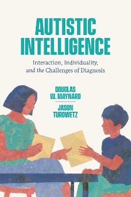 Autistic Intelligence - Douglas W. Maynard, Jason Turowetz
