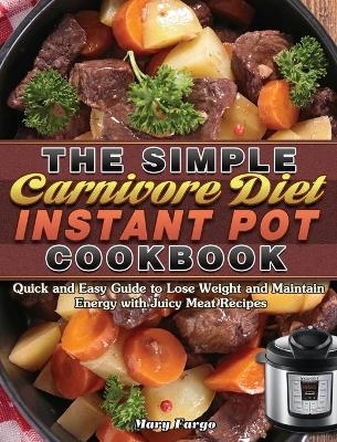 The Simple Carnivore Diet Instant Pot Cookbook - Mary Fargo