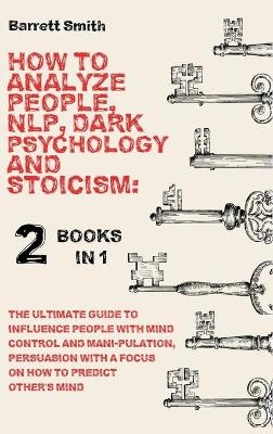 How To Analyze People, NLP, Dark Psychology and Stoicism - Barrett Smith