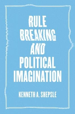 Rule Breaking and Political Imagination - Kenneth A. Shepsle