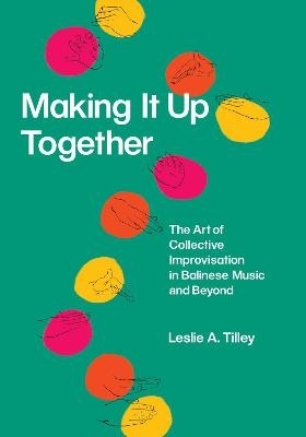 Making It Up Together – The Art of Collective Improvisation in Balinese Music and Beyond - Leslie Tilley