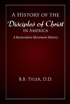 A History of the Disciples of Christ in America - B B (benjamin Bushrod) Tyler