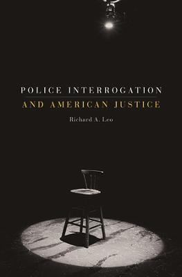 Police Interrogation and American Justice - Richard A. Leo