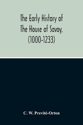 The Early History Of The House Of Savoy, (1000-1233) - C W Previté-Orton