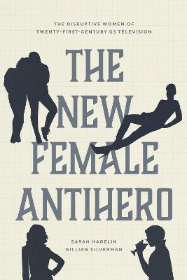 The New Female Antihero - Sarah Hagelin, Gillian Silverman