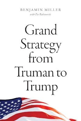 Grand Strategy from Truman to Trump - Benjamin Miller, Ziv Rubinovitz