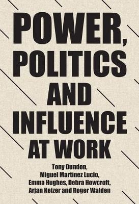 Power, Politics and Influence at Work - Tony Dundon, Miguel Martinez Lucio, Emma Hughes, Debra Howcroft, Arjan Keizer