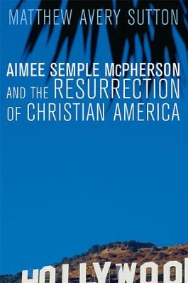 Aimee Semple McPherson and the Resurrection of Christian America - Matthew Avery Sutton