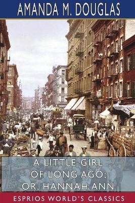 A Little Girl of Long Ago; or, Hannah Ann (Esprios Classics) - Amanda M Douglas
