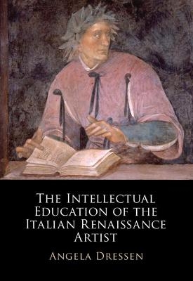 The Intellectual Education of the Italian Renaissance Artist - Angela Dressen