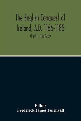The English Conquest Of Ireland, A.D. 1166-1185 - 